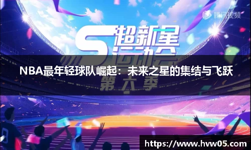 NBA最年轻球队崛起：未来之星的集结与飞跃